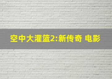 空中大灌篮2:新传奇 电影